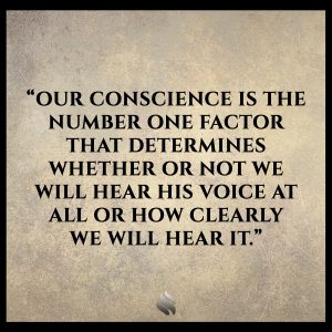 Our conscience is the number one factor that determines whether or not we will hear His voice at all or how clearly we will hear it.