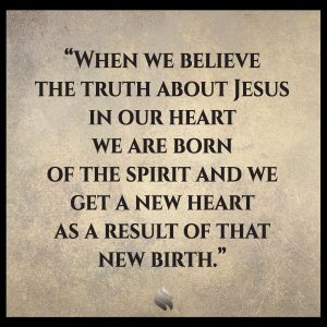 When we believe the truth about Jesus in our heart we are born of the spirit and we get a new heart as a result of that new birth.