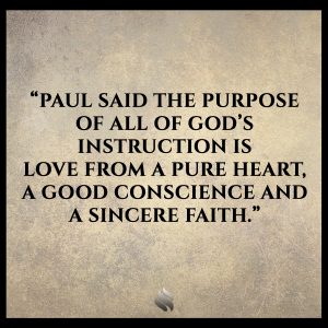 Paul said the purpose of all of God’s instruction is love from a pure heart, a good conscience and a sincere faith.