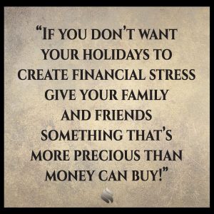 If you don’t want your holidays to create financial stress give your family and friends something that’s more precious than money can buy!