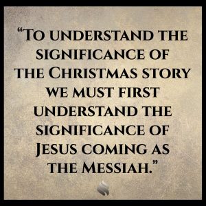 To understand the significance of the Christmas story we must first understand the significance of Jesus coming as the Messiah. 