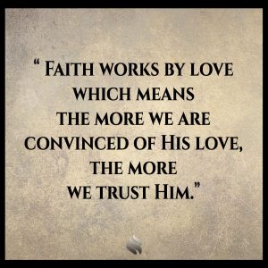 Faith works by love which means the more we are convinced of His love, the more we trust Him.