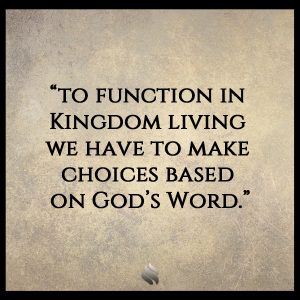 "To function in Kingdom living we have to make choices based on God's Word."