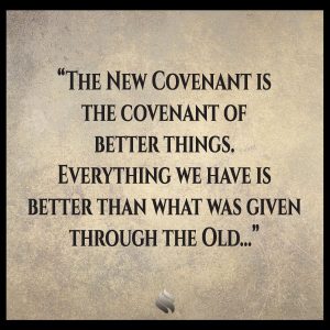 The New Covenant is the covenant of better things. Everything we have is better than what was given through the Old