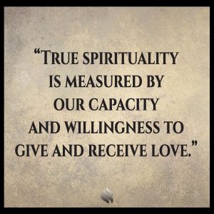 True spirituality is measured by our capacity and willingness to give and receive love.