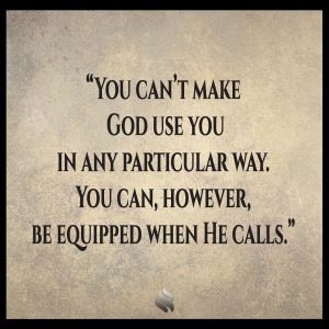 You can’t make God use you in any particular way. You can, however, be equipped when He calls. 